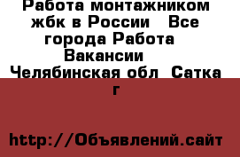 Работа монтажником жбк в России - Все города Работа » Вакансии   . Челябинская обл.,Сатка г.